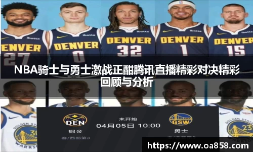 NBA骑士与勇士激战正酣腾讯直播精彩对决精彩回顾与分析